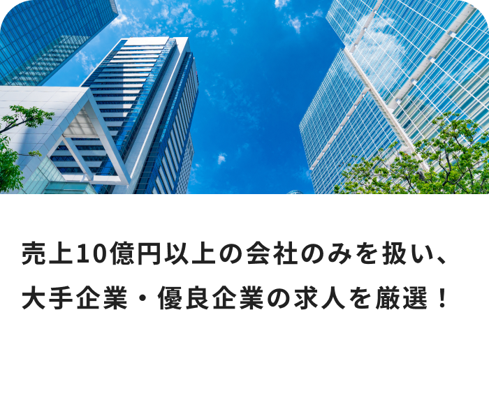 売上10億円以上の会社のみを扱い、大手企業・優良企業の求人を厳選！