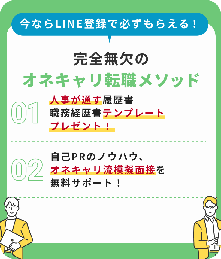 今ならLINE登録で必ずもらえる！完全無欠のオネキャリメソッド｜1.人事が唸る履歴書・職務経歴書テンプレートプレゼント！2.面接はこう切り返せ！内定者続出の50の面接問答集！3.自己PRのノウハウ、吉田流模擬面接を無料サポート！