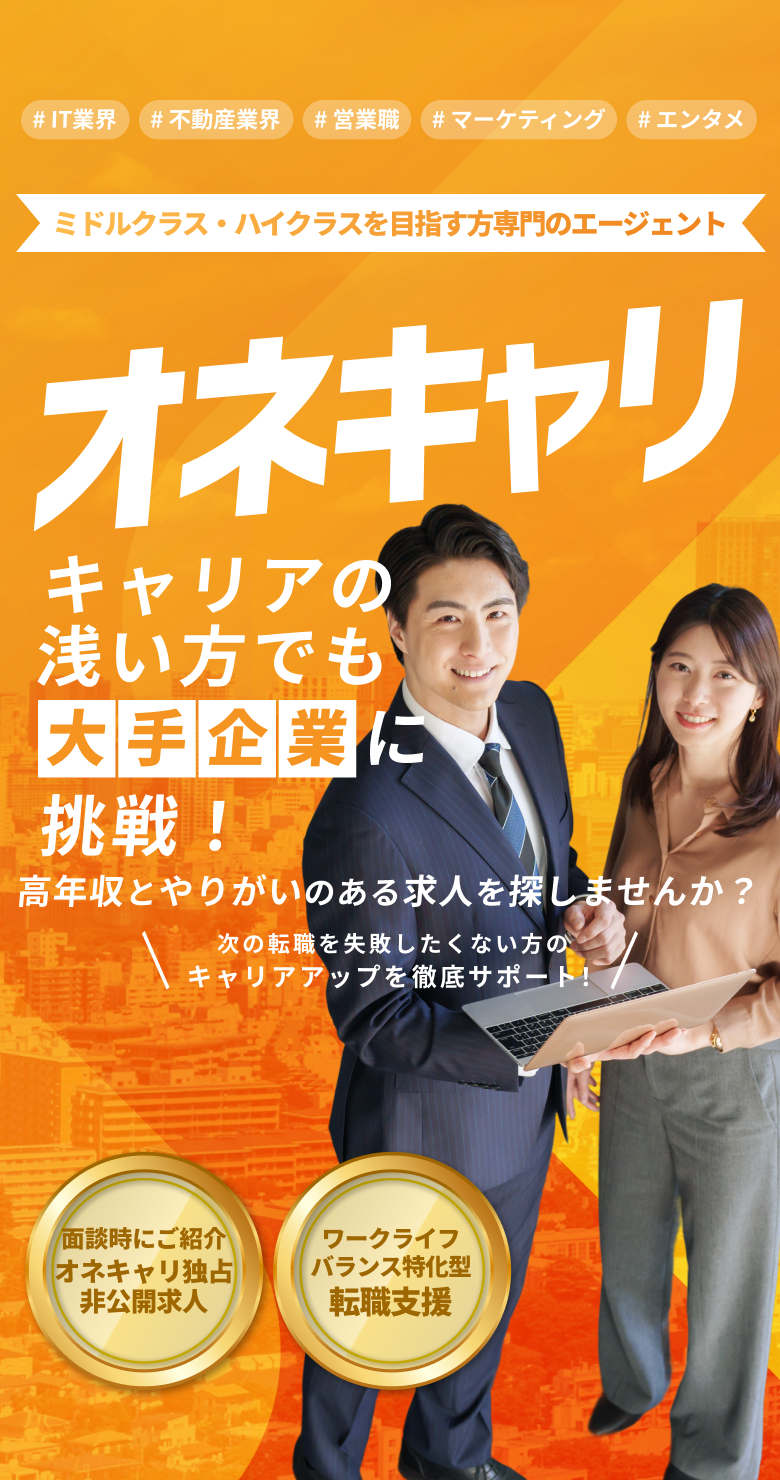 IT業界・不動産業界・営業職・マーケティング・エンタメ ミドルクラス・ハイクラスを目指す専門のエージェント｜オネキャリ キャリアの浅い方でも大手企業に挑戦！ 高年収とやりがいのある求人を探しませんか？
