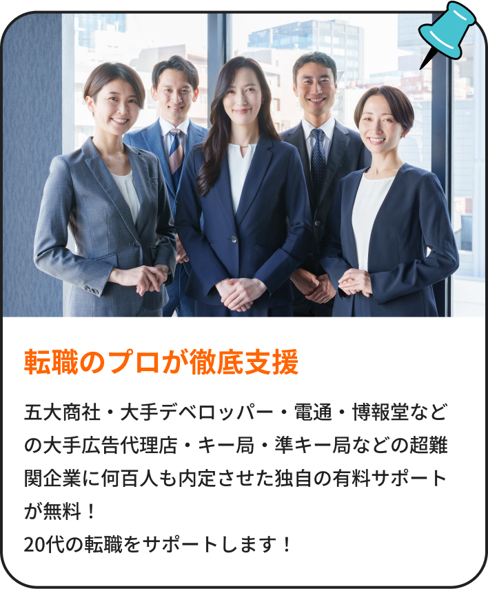 転職のプロが徹底支援｜五大商社・大手デベロッパー・電通・博報堂などの大手広告代理店・キー局・準キー局などのテレビ局などの超難関企業に何百人も内定させた独自の有料サポートをが無料！20代の転職をサポートします！